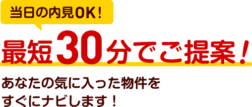 当日の内見OK！最短30分でご提案！あなたの気に入った物件をすぐにナビします！