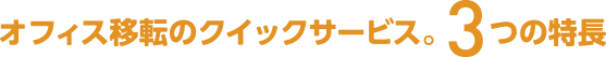 オフィス移転のクイックサービス。3つの特長